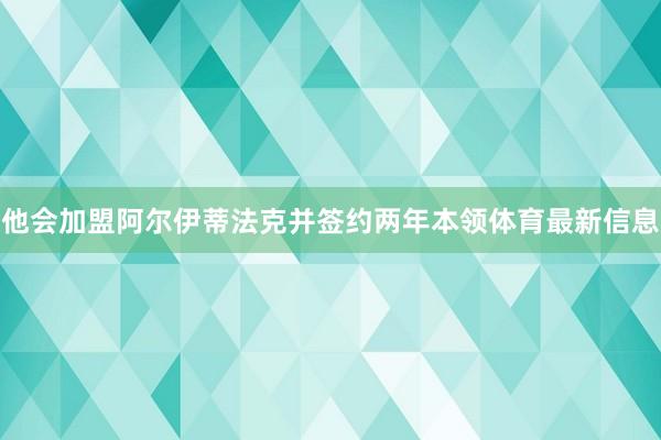 他会加盟阿尔伊蒂法克并签约两年本领体育最新信息